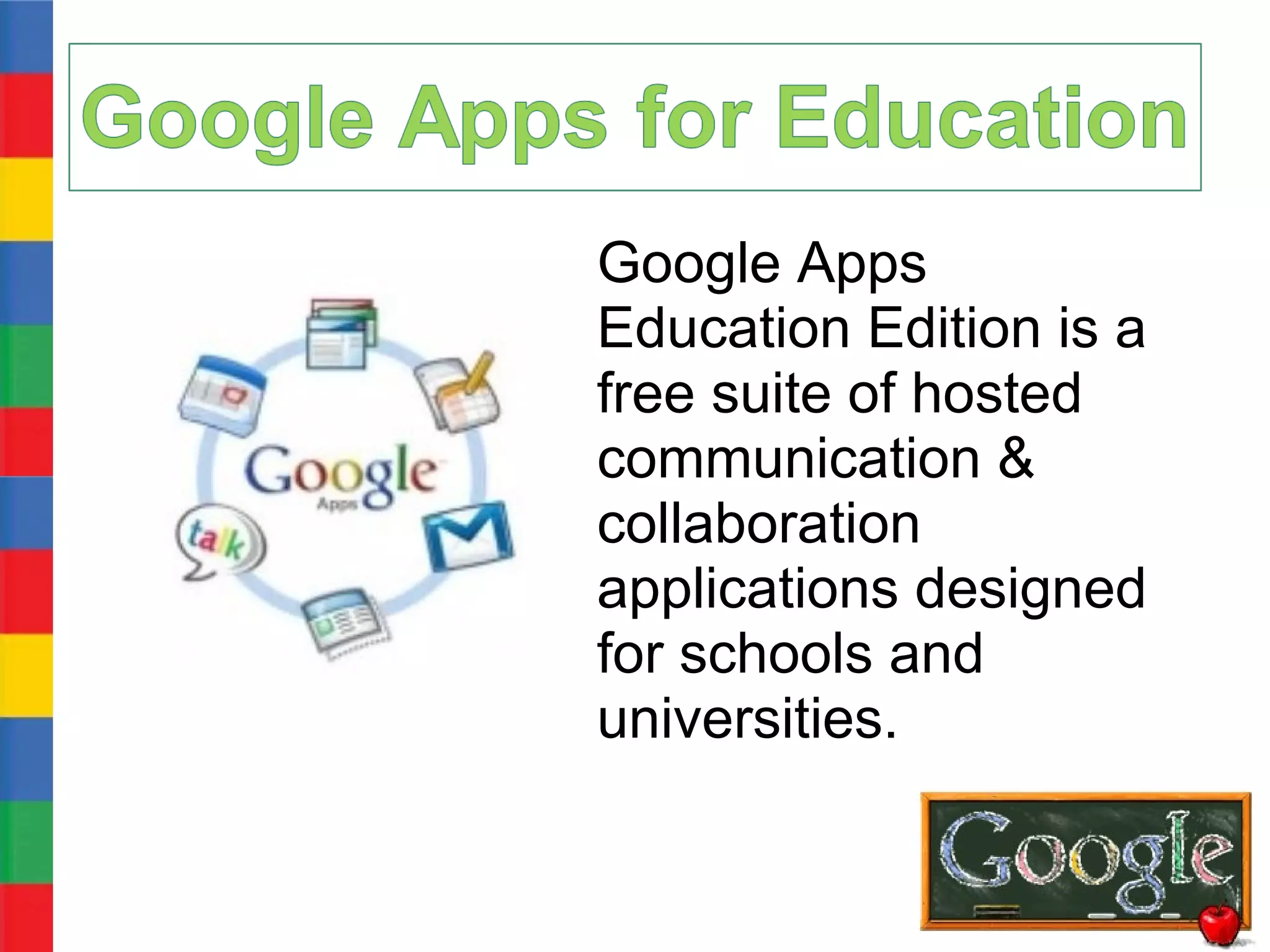 Google Apps
Education Edition is a
free suite of hosted
communication &
collaboration
applications designed
for schools and
universities.
 