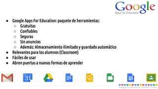 Google for Education Certified Trainer
● Google Apps For Education: paquete de herramientas:
○ Gratuitas
○ Confiables
○ Se...