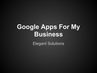Google Apps For My
    Business
    Elegant Solutions
 