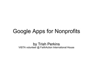 Google Apps for Nonprofits by Trish Perkins VISTA volunteer @ FaithAction International House 