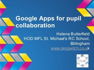 Google Apps for pupil
collaboration
                 Helena Butterfield
  HOD MFL St. Michael's RC School,
                         Billingham
              www.langwitch.co.uk
 