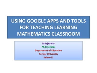 USING GOOGLE APPS AND TOOLS
FOR TEACHING LEARNING
MATHEMATICS CLASSROOM
R.Rajkumar
Ph.D Scholar
 