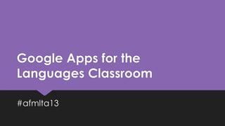 Google Apps for the
Languages Classroom
#afmlta13
 