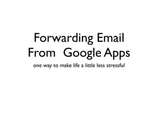Forwarding Email
From Google Apps
one way to make life a little less stressful
 