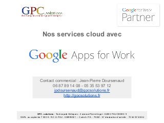GPC. solutions - Technopole Hélioparc - 2 avenue Pierre Angot - 64053 PAU CEDEX 9
SARL au capital de 7 500 € - R.C.S. PAU : 528995921 – Code A.P.E. : 7022Z - N° déclaration d’activité : 72 64 03148 64
Contact commercial : Jean-Pierre Doursenaud
06 87 89 14 08 - 05 35 53 97 12
jpdoursenaud@gpcsolutions.fr
http://gpcsolutions.fr
Nos services cloud avec
 