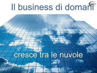 cresce tra le nuvole
Il business di domani
 