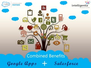 Combined Benefits
Google Apps Salesforce+
 