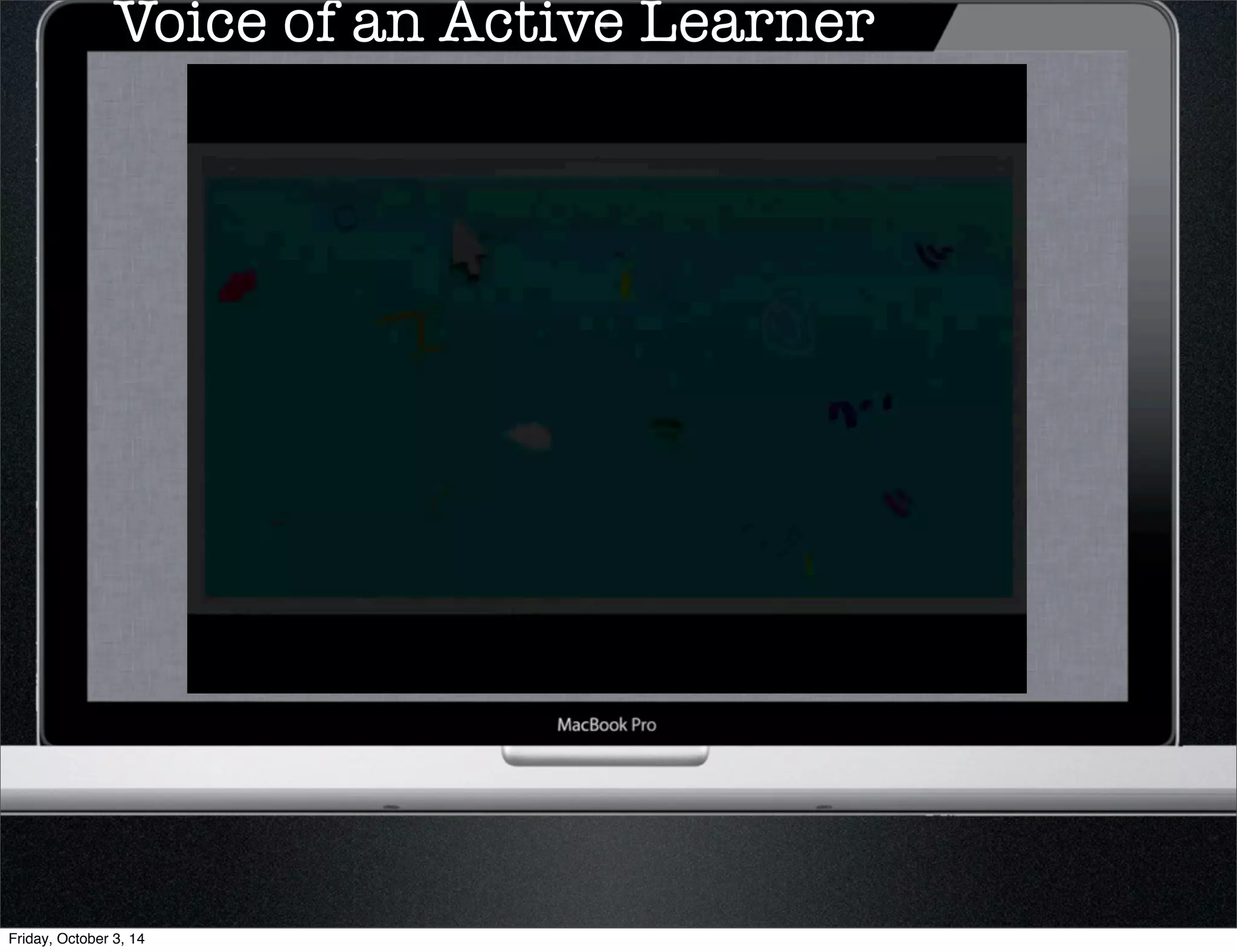 Voice of an Active Learner 
Friday, October 3, 14 
 