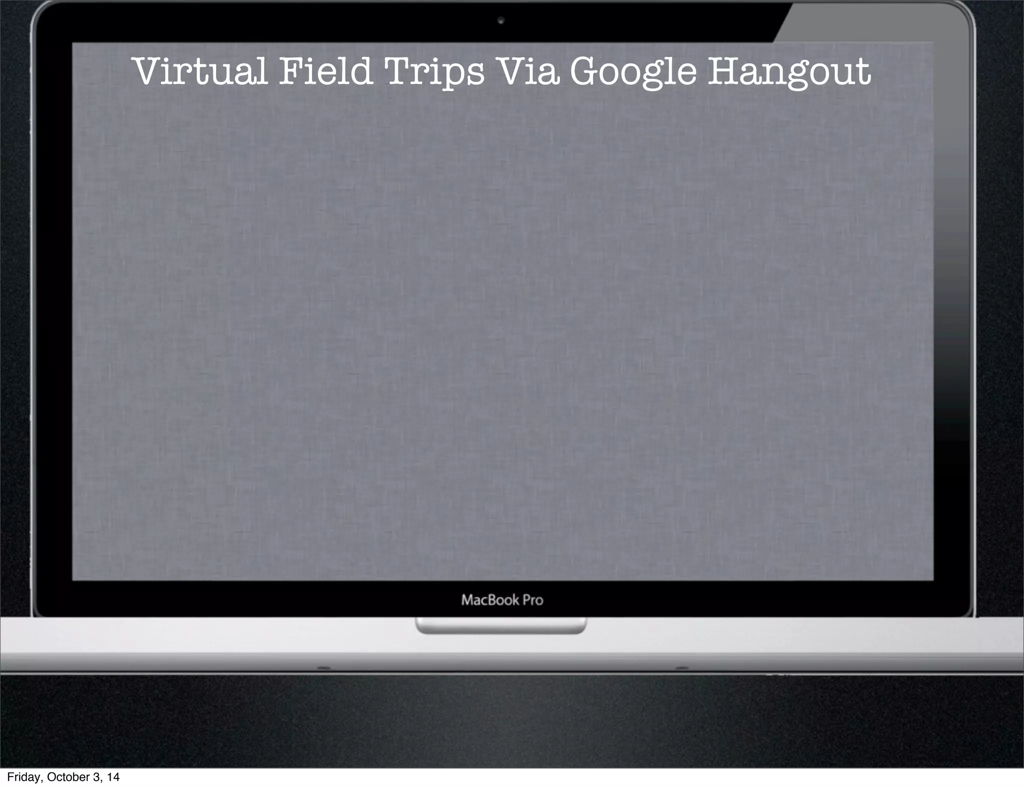 Virtual Field Trips Via Google Hangout 
Friday, October 3, 14 
 