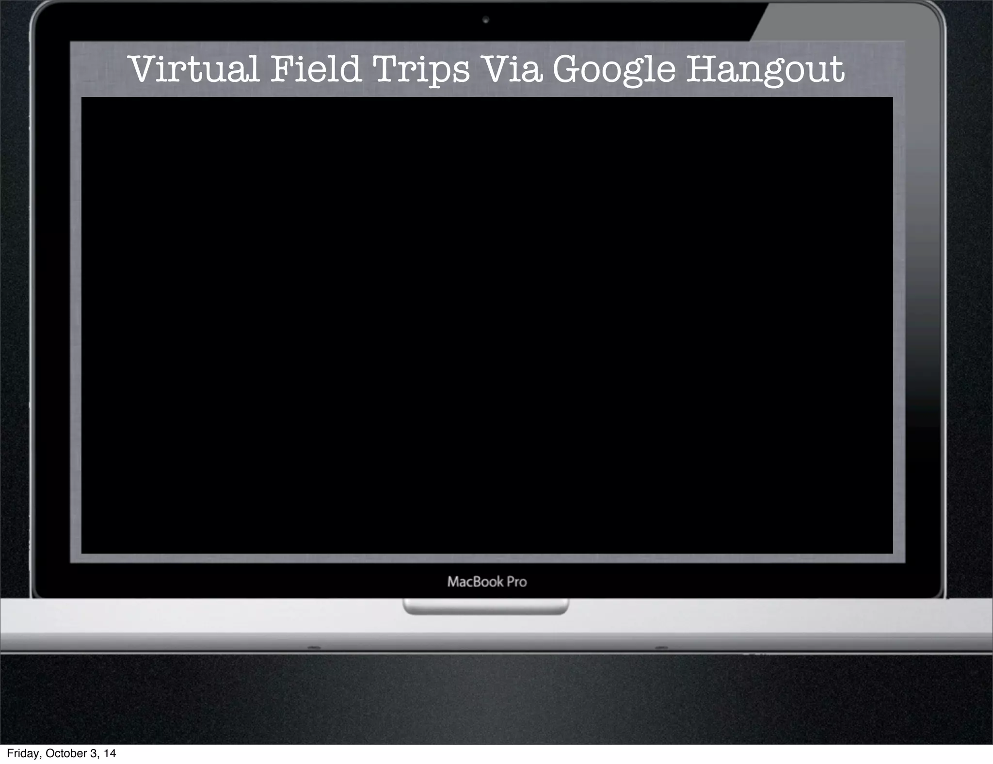 Virtual Field Trips Via Google Hangout 
Friday, October 3, 14 
 