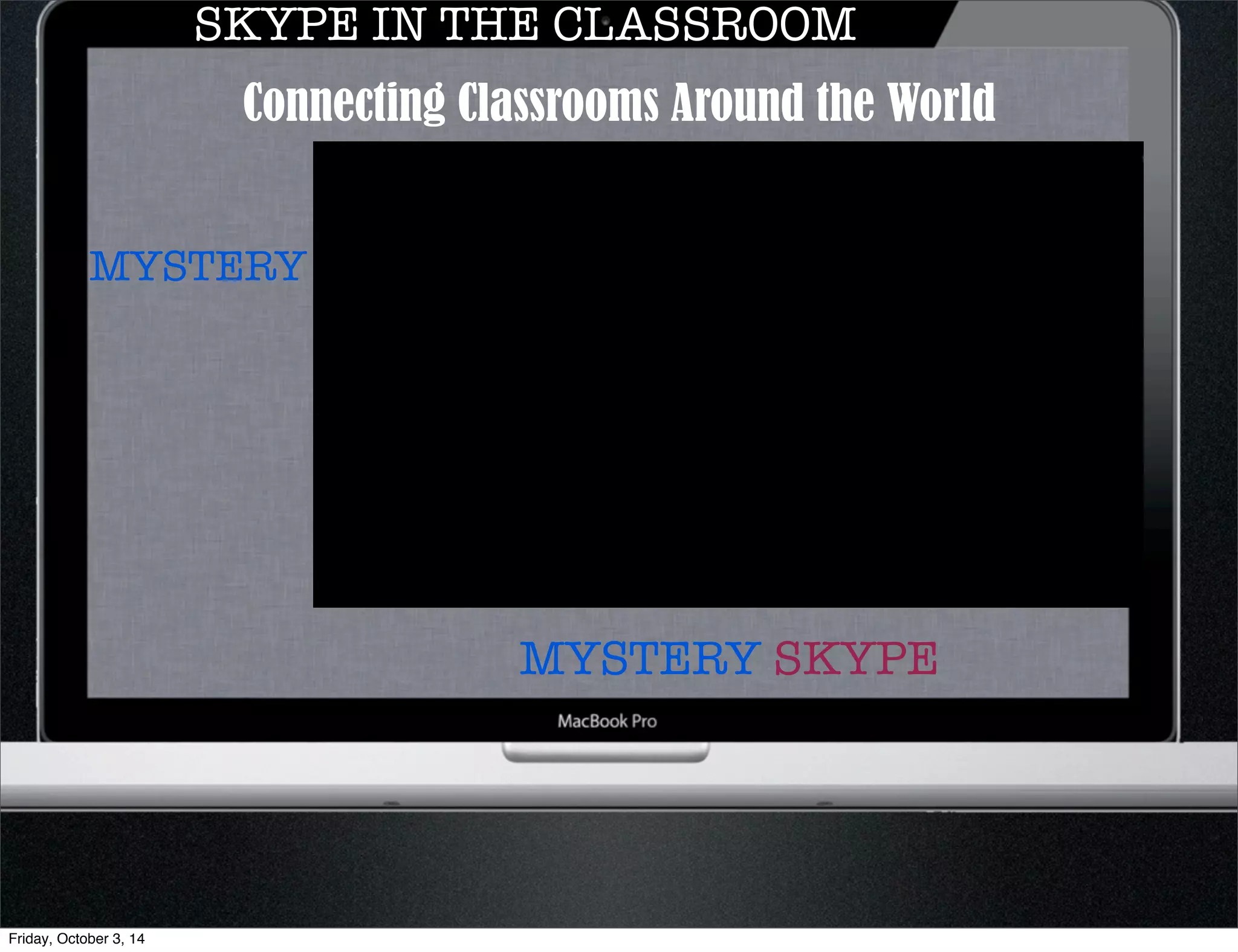 SKYPE IN THE CLASSROOM 
Connecting Classrooms Around the World 
MYSTERY SKYPE 
MYSTERY 
Friday, October 3, 14 
 