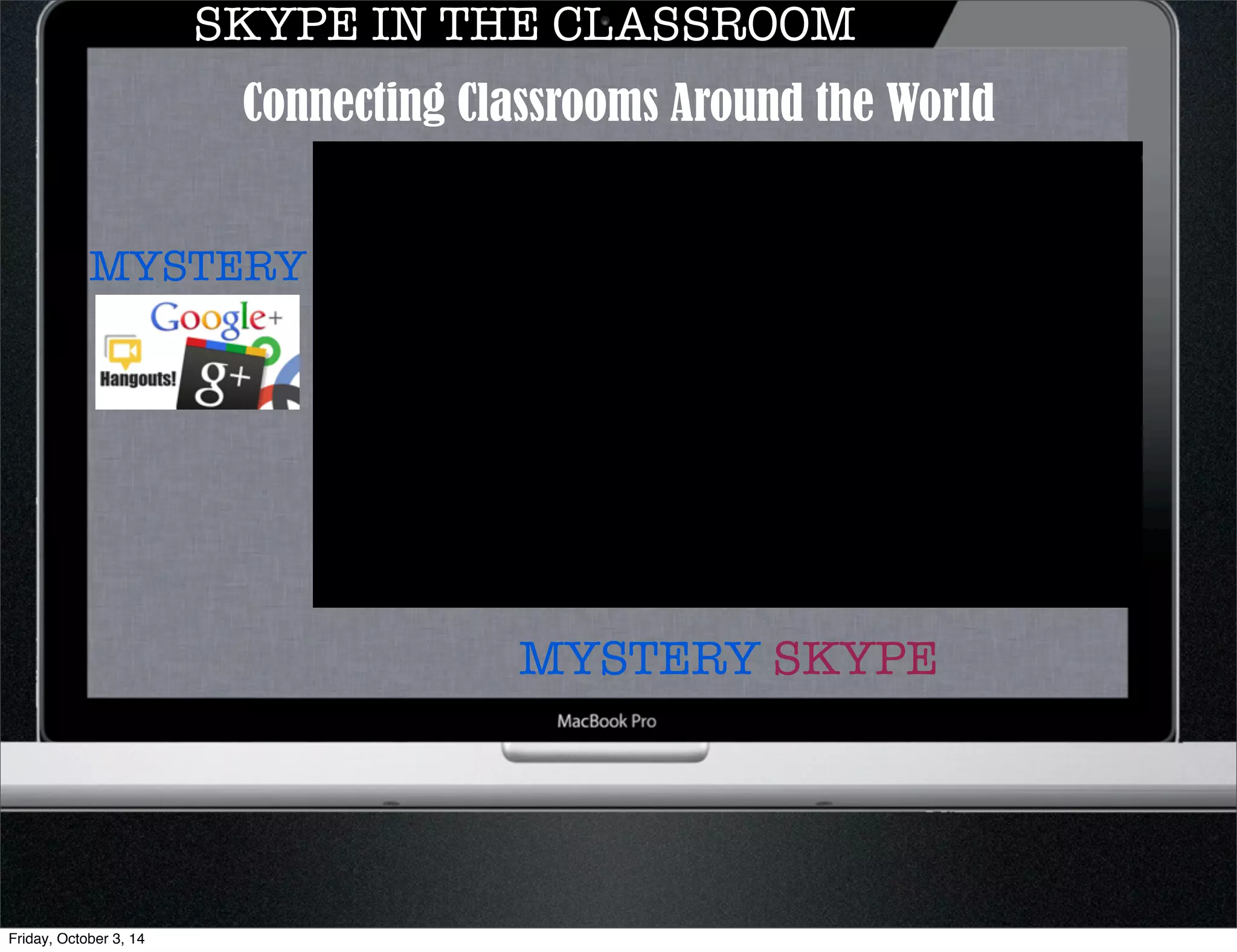 SKYPE IN THE CLASSROOM 
Connecting Classrooms Around the World 
MYSTERY SKYPE 
MYSTERY 
Friday, October 3, 14 
 