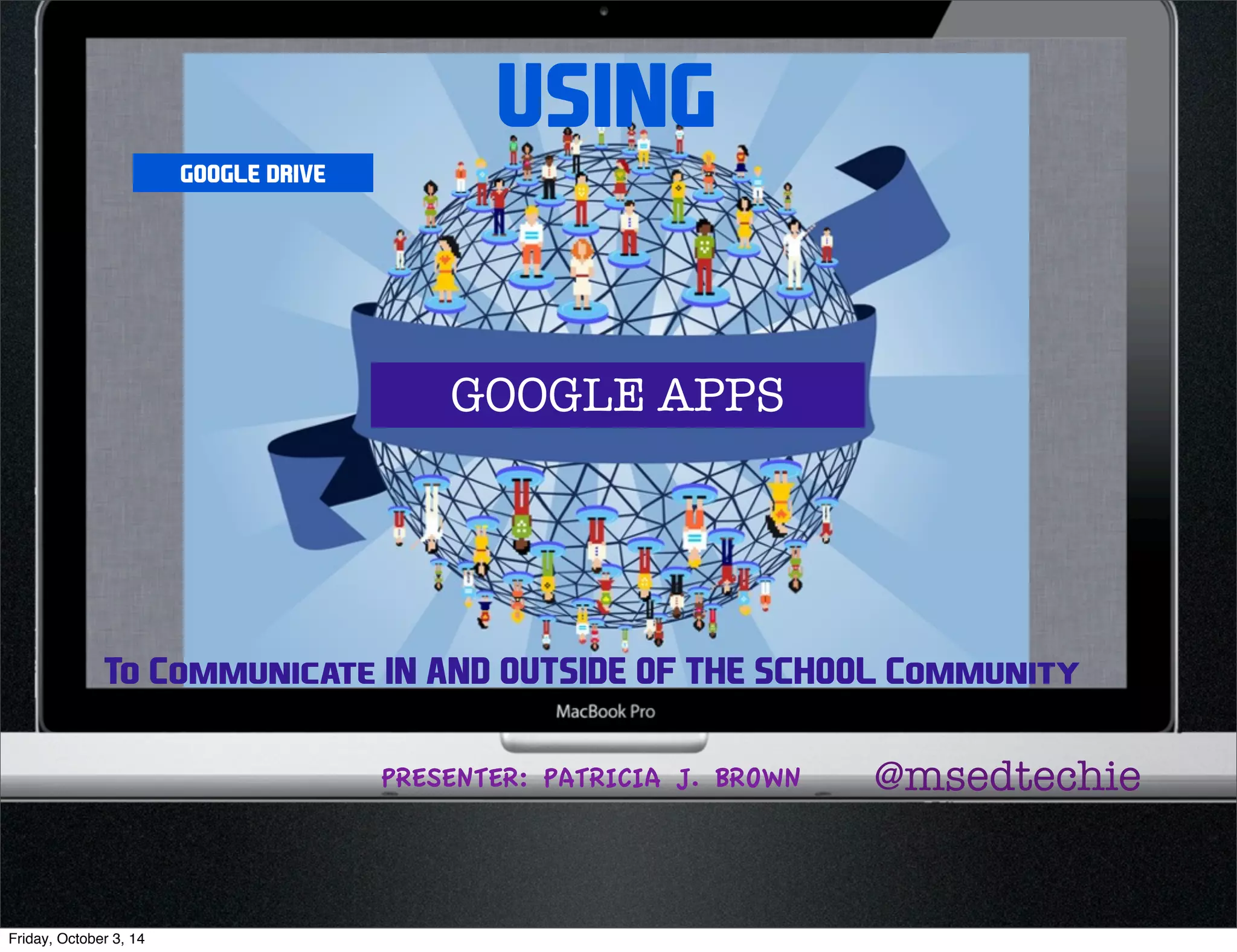 USING 
GOOGLE DRIVE 
GOOGLE APPS 
To Communicate IN AND OUTSIDE OF THE SCHOOL Community 
PRESENTER: PATRICIA J. BROWN @msedtechie 
Friday, October 3, 14 
 
