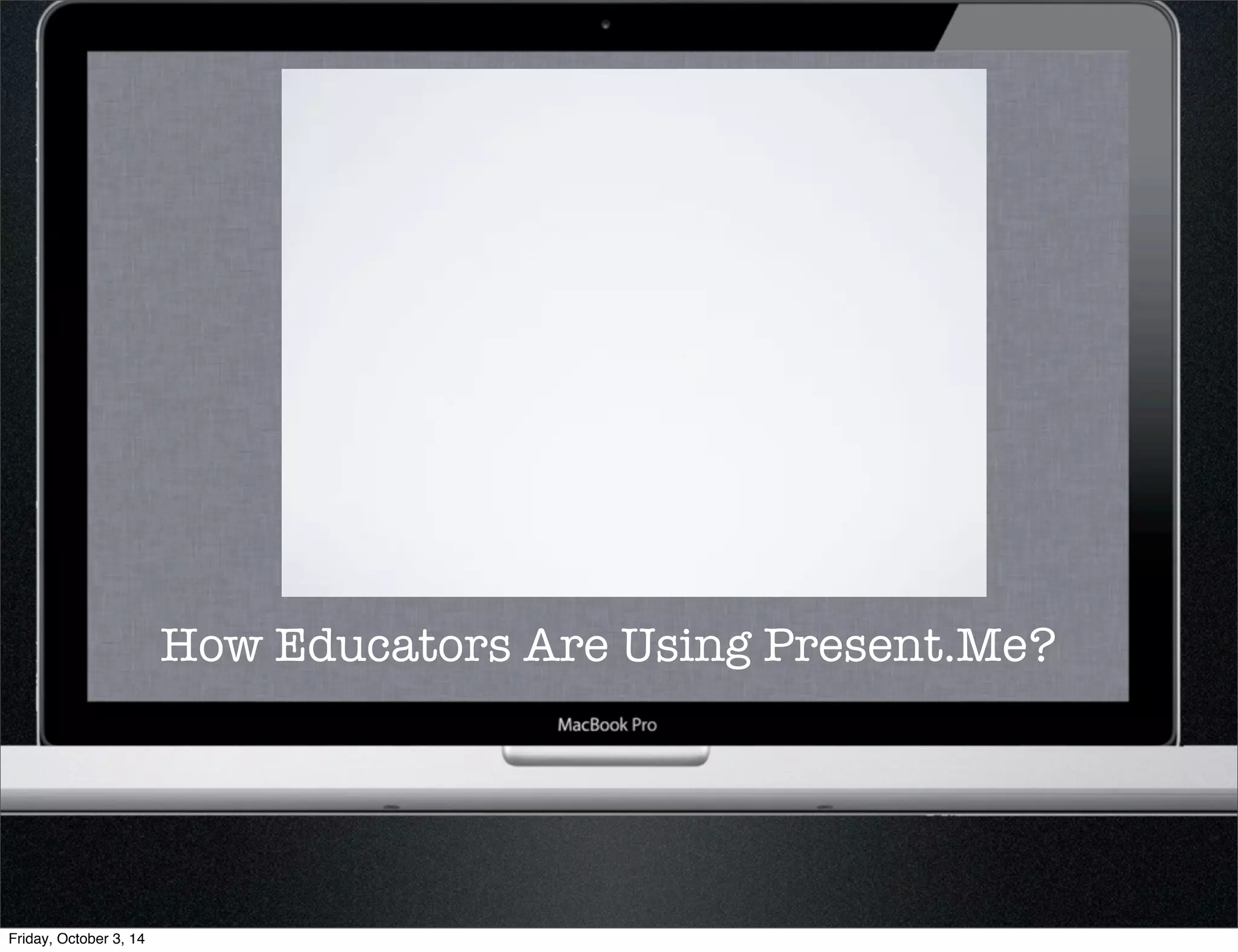 How Educators Are Using Present.Me? 
Friday, October 3, 14 
 