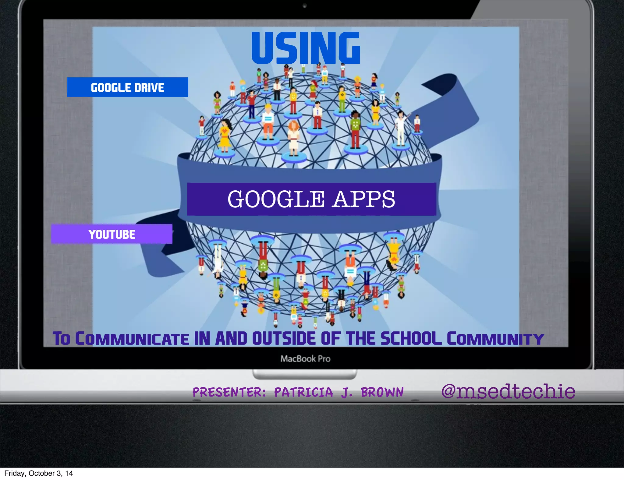 USING 
GOOGLE DRIVE 
YOUTUBE 
GOOGLE APPS 
To Communicate IN AND OUTSIDE OF THE SCHOOL Community 
PRESENTER: PATRICIA J. BROWN @msedtechie 
Friday, October 3, 14 
 