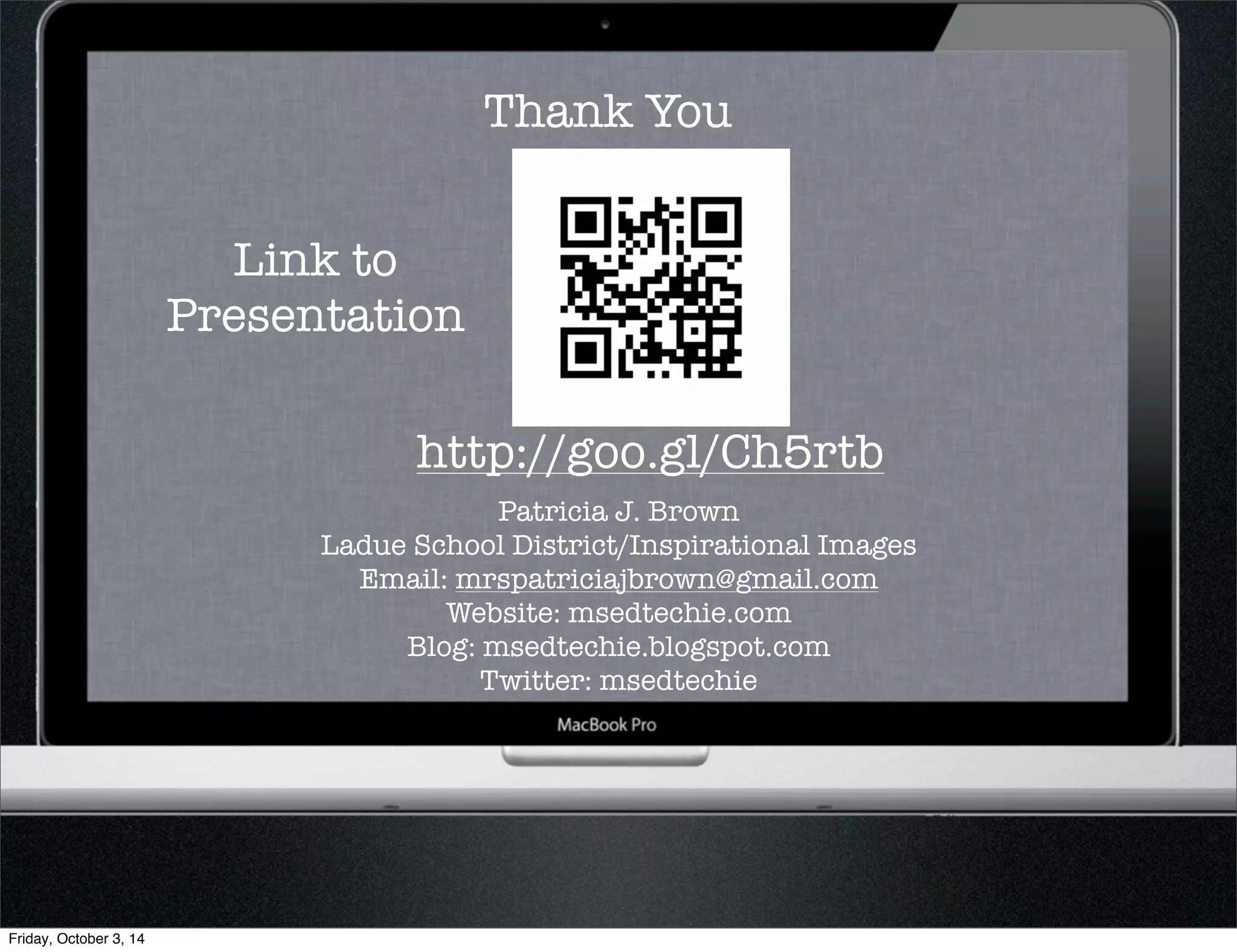 Thank You 
http://goo.gl/Ch5rtb 
Patricia J. Brown 
Ladue School District/Inspirational Images 
Email: mrspatriciajbrown@gmail.com 
Website: msedtechie.com 
Blog: msedtechie.blogspot.com 
Twitter: msedtechie 
Link to 
Presentation 
Friday, October 3, 14 

