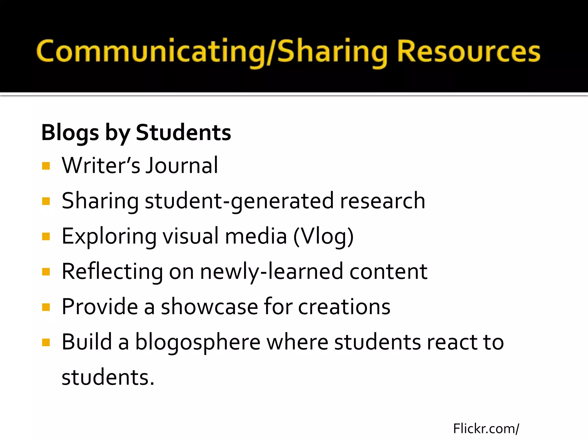 Blogs by Students
 Writer’s Journal
 Sharing student-generated research
 Exploring visual media (Vlog)
 Reflecting on newly-learned content
 Provide a showcase for creations
 Build a blogosphere where students react to
students.
Flickr.com/
 