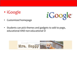iGoogle Customized homepage Students can pick themes and gadgets to add to page, educational AND non-educational   