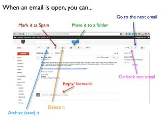 When an email is open, you can...
                                                        Go to the next email
       Mark it as Spam            Move it to a folder




                                                         Go back one email
                             Reply/ forward



                      Delete it
  Archive (save) it
 