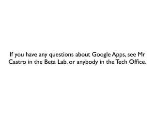If you have any questions about Google Apps, see Mr
Castro in the Beta Lab, or anybody in the Tech Ofﬁce.
 