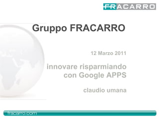 Gruppo FRACARRO

             12 Marzo 2011

  innovare risparmiando
      con Google APPS
           claudio umana
 
