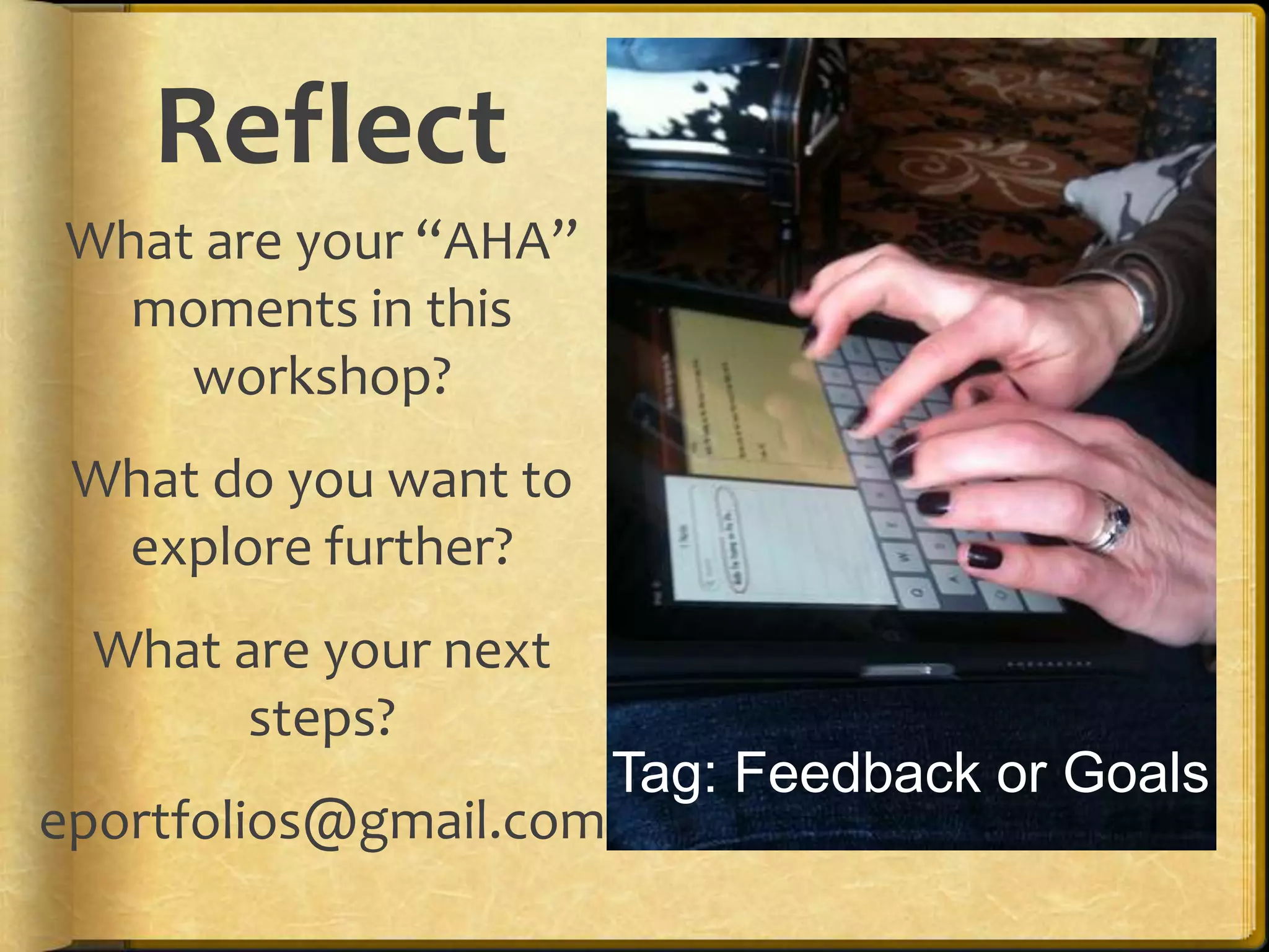 Reflect
What are your “AHA”
  moments in this
    workshop?
 What do you want to
  explore further?
  What are your next
        steps?
                        Tag: Feedback or Goals
eportfolios@gmail.com
 