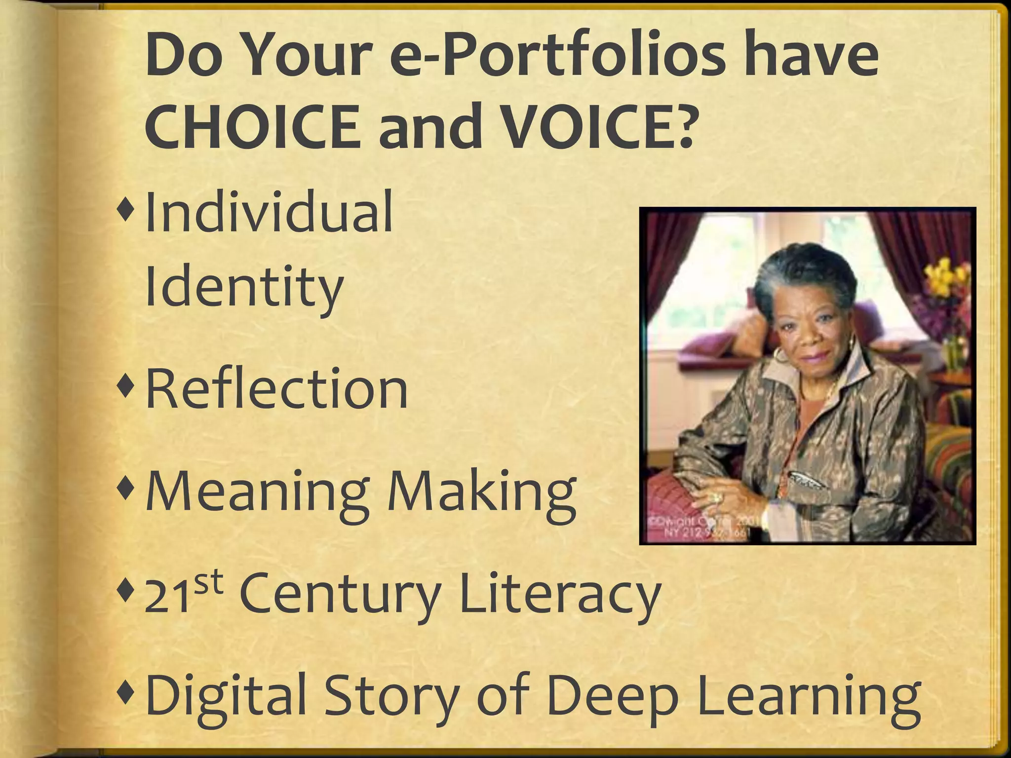 Do Your e-Portfolios have
 CHOICE and VOICE?
Individual
 Identity
Reflection
Meaning Making
21st   Century Literacy
Digital Story of Deep Learning
 