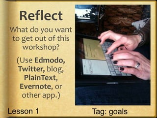 Reflect
What do you want
to get out of this
   workshop?
  (Use Edmodo,
  Twitter, blog,
    PlainText,
   Evernote, or
    other app.)

Lesson 1             Tag: goals
 