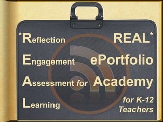 REAL*
ePortfolio
Academy
for K-12
Teachers
*Reflection
Engagement
Assessment for
Learning
 