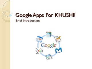Google Apps For KHUSHII Brief Introduction 