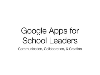 Google Apps for
 School Leaders
Communication, Collaboration, & Creation
 