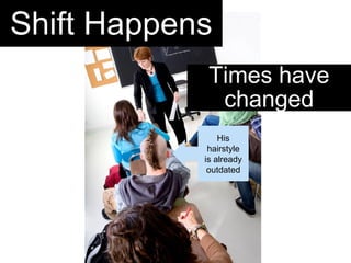 Shift Happens His hairstyle is already outdated Times have changed 