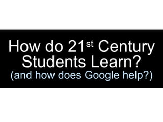 How do 21 st  Century Students Learn? (and how does Google help?) 