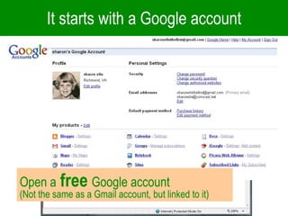 It starts with a Google account Open a   free   Google account  (Not the same as a Gmail account, but linked to it) 