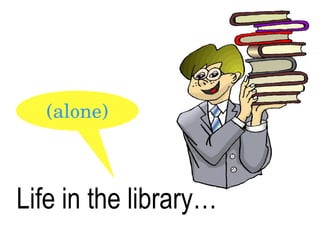 Life in the library… (alone) 