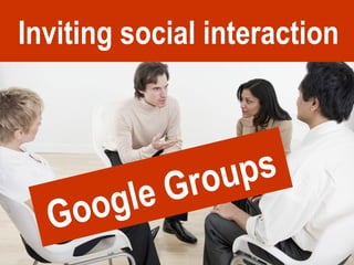 Inviting social interaction Google Groups 