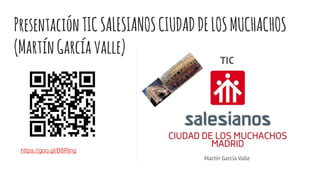 PresentaciónTICSALESIANOSCIUDADDELOSMUCHACHOS
(MartínGarcíavalle)
https://goo.gl/B8Rlng
 