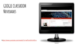 GOOGLECLASSROOM
Novedades
https://www.youtube.com/watch?v=wPnmdVmXS-s
 