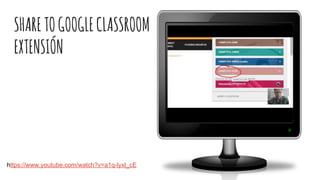SHARETOGOOGLECLASSROOM
EXTENSIÓN
https://www.youtube.com/watch?v=a1q-lyxl_cE
 
