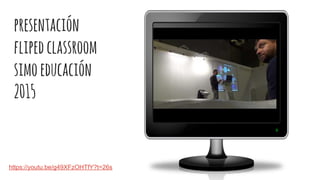 presentación
flipedclassroom
simoeducación
2015
https://youtu.be/g49XFzOHTfY?t=26s
 