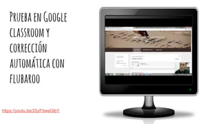 PruebaenGoogle
classroomy
corrección
automáticacon
flubaroo
https://youtu.be/25yF0weGtbY
 