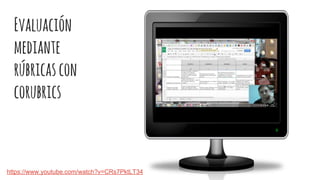 Evaluación
mediante
rúbricascon
corubrics
https://www.youtube.com/watch?v=CRs7PktLT34
 