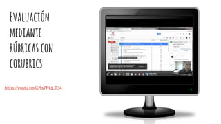 Evaluación
mediante
rúbricascon
corubrics
https://youtu.be/CRs7PktLT34
 
