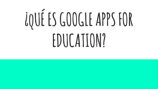 ¿qUÉESGOOGLEAPPSFOR
EDUCATION?
 
