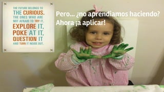 Pero… ¿no aprendiamos haciendo?
Ahora ¡a aplicar!
 