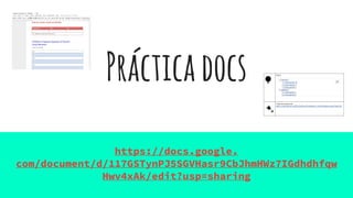 Prácticadocs
https://docs.google.
com/document/d/117GSTynPJ5SGVHasr9CbJhmHWz7IGdhdhfqw
Hwv4xAk/edit?usp=sharing
 