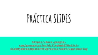 PrácticaSLIDES
https://docs.google.
com/presentation/d/1lvpWwGSTMr6Jx7-
kLOaMjmOFe5JQa1ECPtFUQ71Gt1c/edit?usp=sharing
 