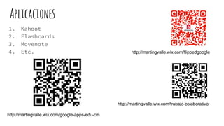 Aplicaciones
1. Kahoot
2. Flashcards
3. Movenote
4. Etc. http://martingvalle.wix.com/flippedgoogle
http://martingvalle.wix.com/google-apps-edu-cm
http://martingvalle.wix.com/trabajo-colaborativo
 