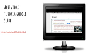 Actividad
tutoriagoogle
slide
https://youtu.be/ZMreZ6LJGx4
 