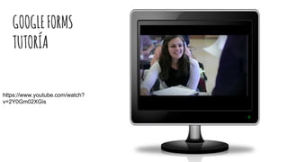 GOOGLEFORMS
TUTORÍA
https://www.youtube.com/watch?
v=2Y0Gm02XGis
 